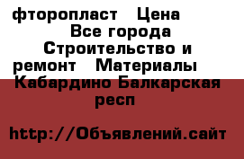 фторопласт › Цена ­ 500 - Все города Строительство и ремонт » Материалы   . Кабардино-Балкарская респ.